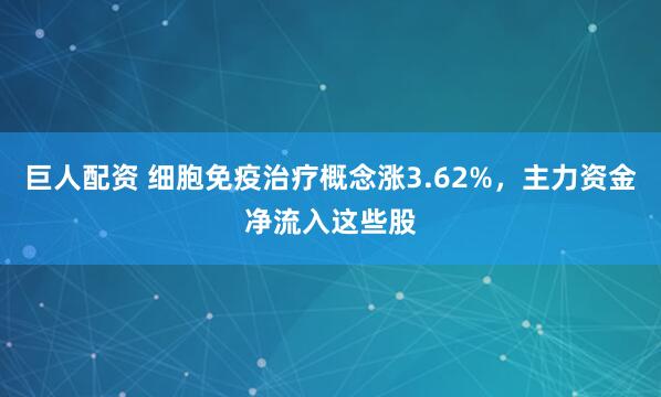 巨人配资 细胞免疫治疗概念涨3.62%，主力资金净流入这些股