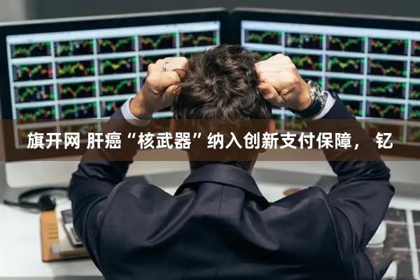 旗开网 肝癌“核武器”纳入创新支付保障， 钇