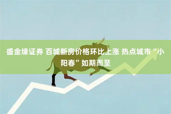 盛金缘证券 百城新房价格环比上涨 热点城市“小阳春”如期而至