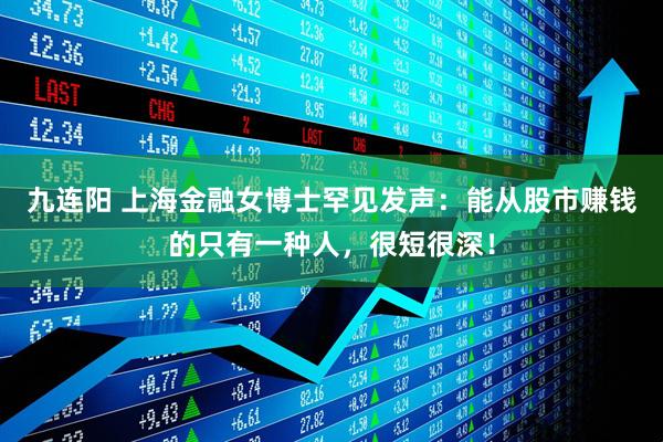 九连阳 上海金融女博士罕见发声：能从股市赚钱的只有一种人，很短很深！