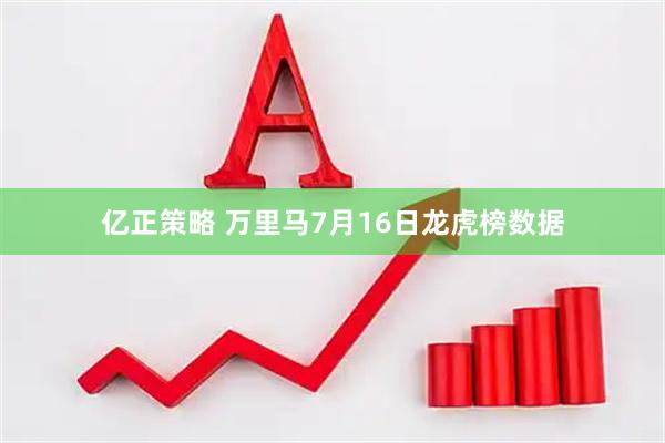 亿正策略 万里马7月16日龙虎榜数据